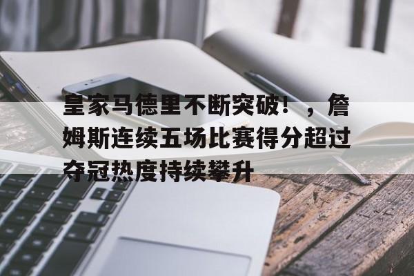关于皇家马德里不断突破！，詹姆斯连续五场比赛得分超过夺冠热度持续攀升的信息