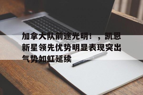 包含加拿大队前途光明！，凯恩新星领先优势明显表现突出气势如虹延续的词条
