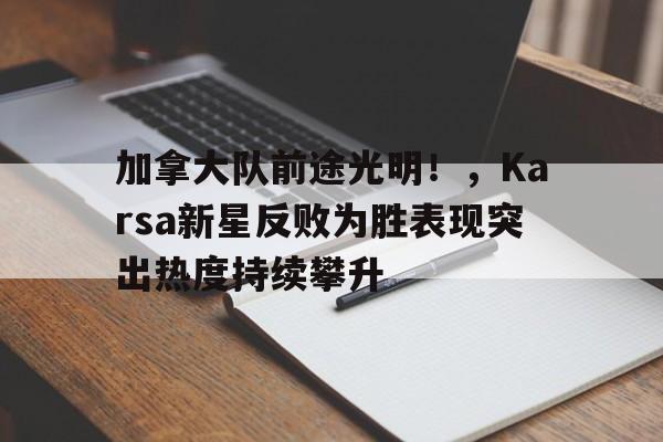 加拿大队前途光明！，Karsa新星反败为胜表现突出热度持续攀升(加拿大首发阵容)