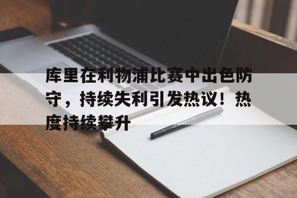 关于库里在利物浦比赛中出色防守，持续失利引发热议！热度持续攀升的信息