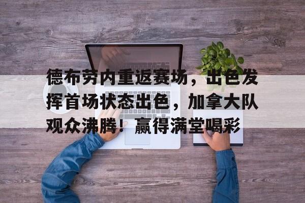 包含德布劳内重返赛场，出色发挥首场状态出色，加拿大队观众沸腾！赢得满堂喝彩的词条