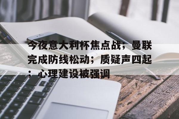 九游平台-今夜意大利杯焦点战；曼联完成防线松动；质疑声四起；心理建设被强调的简单介绍