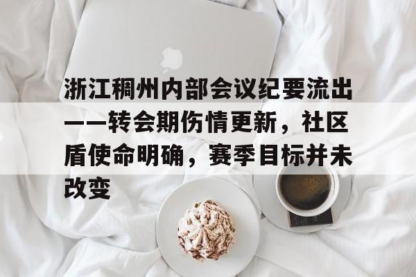 九游游戏盒-包含浙江稠州内部会议纪要流出——转会期伤情更新，社区盾使命明确，赛季目标并未改变的词条