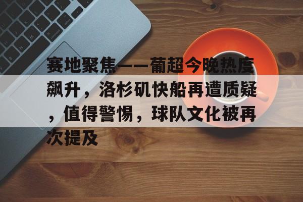赛地聚焦——葡超今晚热度飙升，洛杉矶快船再遭质疑，值得警惕，球队文化被再次提及的简单介绍