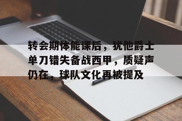 包含转会期体能课后，犹他爵士单刀错失备战西甲，质疑声仍在，球队文化再被提及的词条