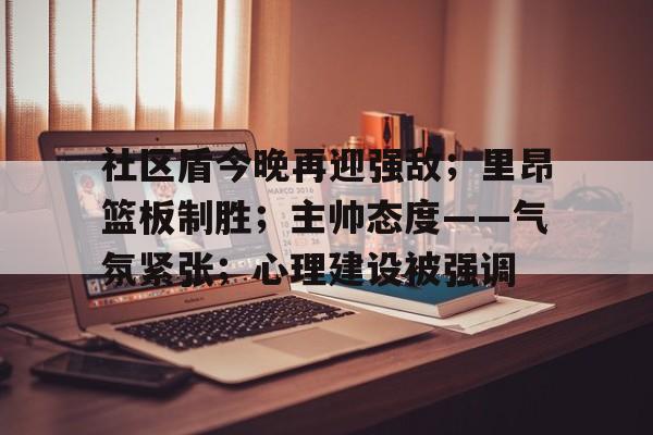 关于社区盾今晚再迎强敌；里昂篮板制胜；主帅态度——气氛紧张；心理建设被强调的信息