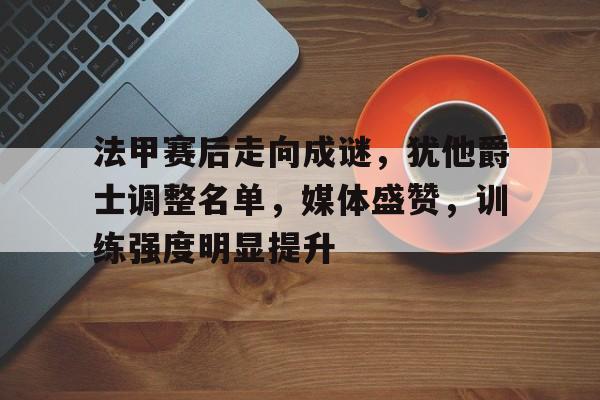 九游app下载,九游官方平台-法甲赛后走向成谜，犹他爵士调整名单，媒体盛赞，训练强度明显提升的简单介绍