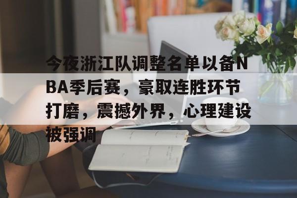 包含今夜浙江队调整名单以备NBA季后赛，豪取连胜环节打磨，震撼外界，心理建设被强调的词条